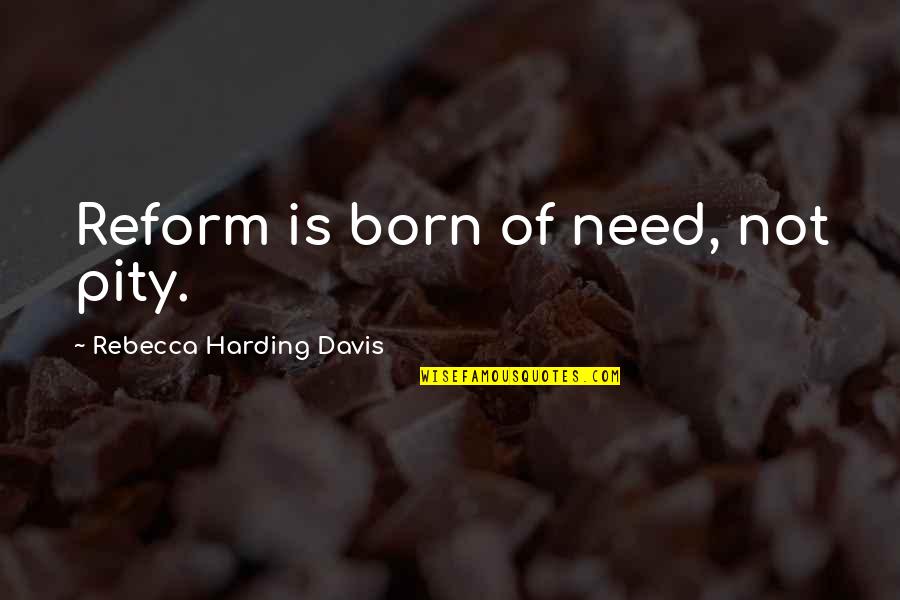 Security Guard Quotes By Rebecca Harding Davis: Reform is born of need, not pity.