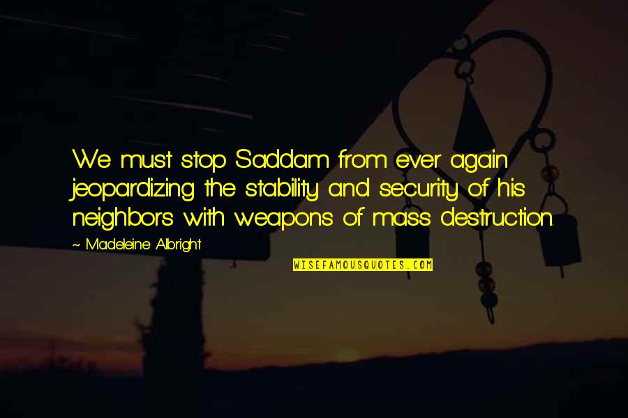 Security Quotes By Madeleine Albright: We must stop Saddam from ever again jeopardizing