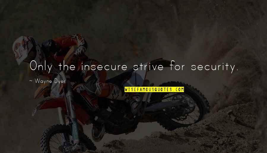 Security Quotes By Wayne Dyer: Only the insecure strive for security.