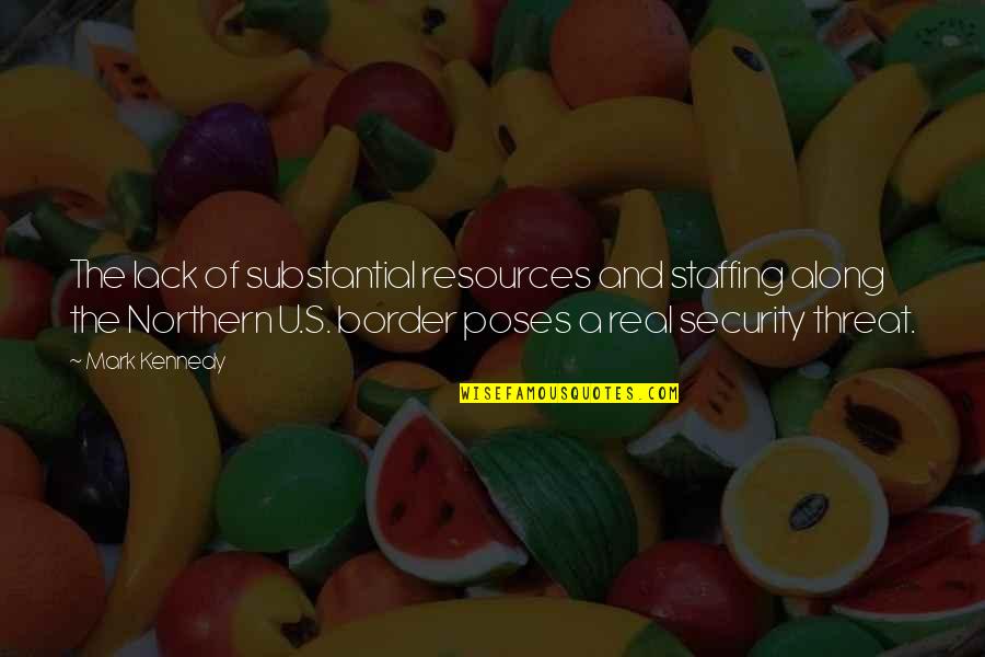 Security Threat Quotes By Mark Kennedy: The lack of substantial resources and staffing along Security Threat Quotes By Mark Kennedy: The lack of substantial resources and staffing along