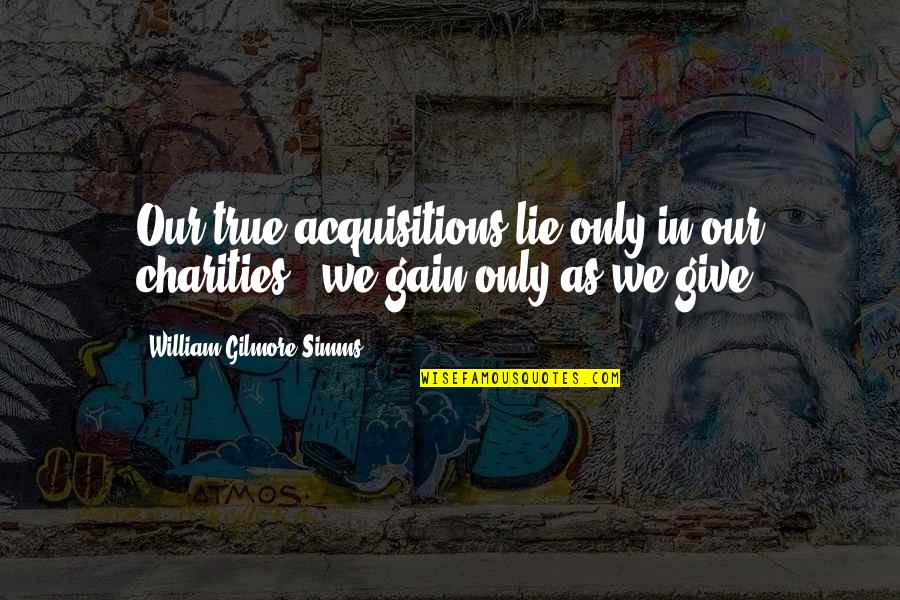 Securocrats South Quotes By William Gilmore Simms: Our true acquisitions lie only in our charities Securocrats South Quotes By William Gilmore Simms: Our true acquisitions lie only in our charities