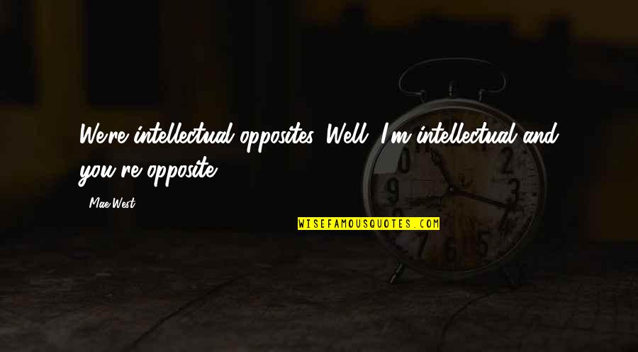 Sedan Quotes By Mae West: We're intellectual opposites. Well, I'm intellectual and you're