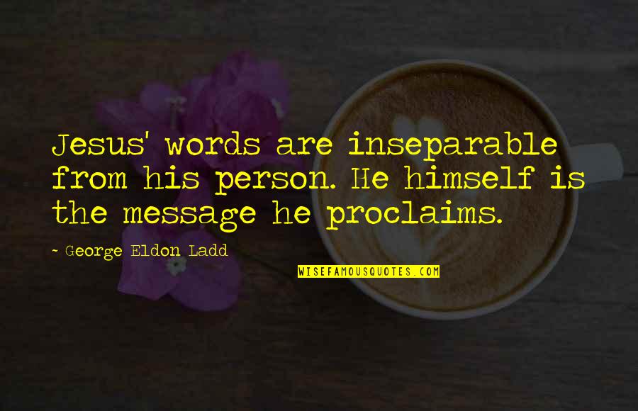 Sedang Sayang Sayangnya Quotes By George Eldon Ladd: Jesus' words are inseparable from his person. He Sedang Sayang Sayangnya Quotes By George Eldon Ladd: Jesus' words are inseparable from his person. He