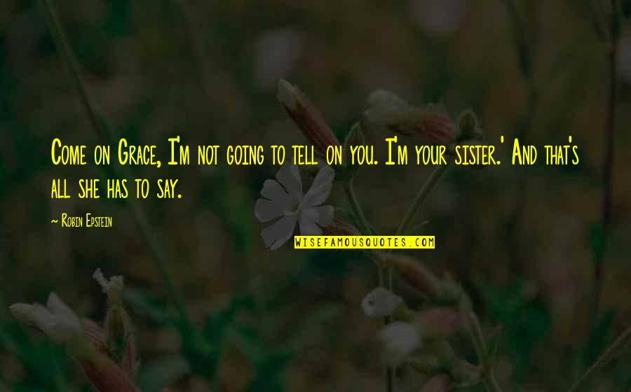 Sedarah Knowles Quotes By Robin Epstein: Come on Grace, I'm not going to tell Sedarah Knowles Quotes By Robin Epstein: Come on Grace, I'm not going to tell