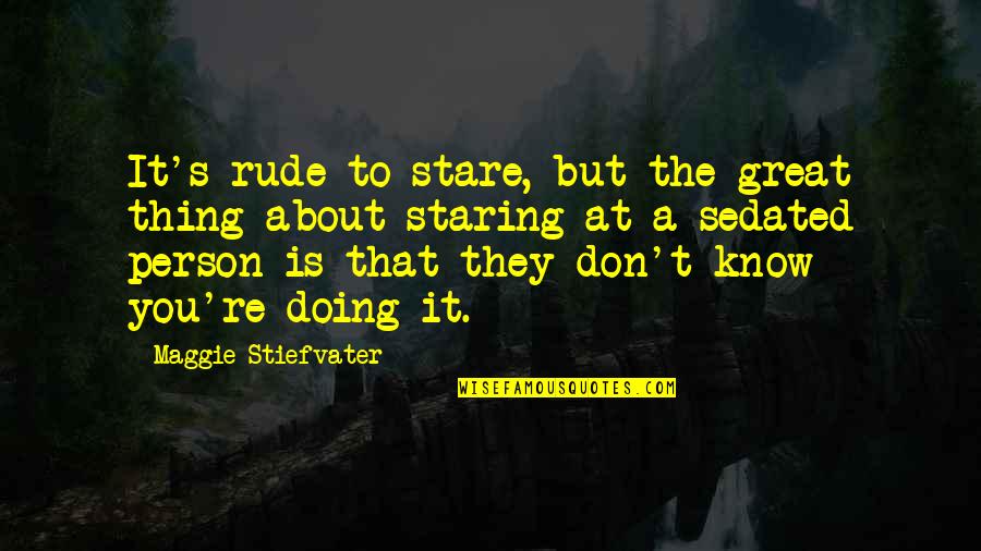 Sedated Quotes By Maggie Stiefvater: It's rude to stare, but the great thing