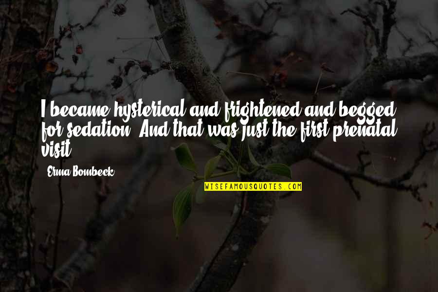 Sedation Quotes By Erma Bombeck: I became hysterical and frightened and begged for