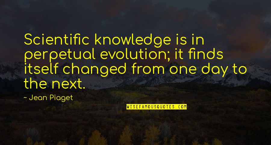 Sedef Doganer Quotes By Jean Piaget: Scientific knowledge is in perpetual evolution; it finds