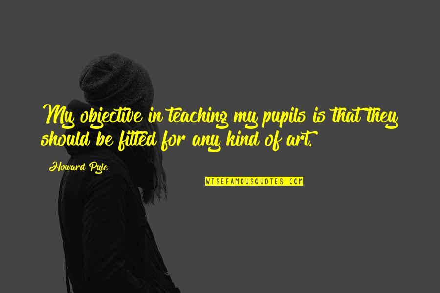 Sedekah Makanan Quotes By Howard Pyle: My objective in teaching my pupils is that