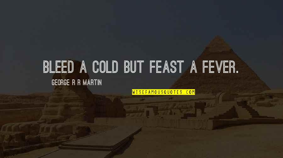 Sedent Rio O Que Quotes By George R R Martin: Bleed a cold but feast a fever. Sedent Rio O Que Quotes By George R R Martin: Bleed a cold but feast a fever.