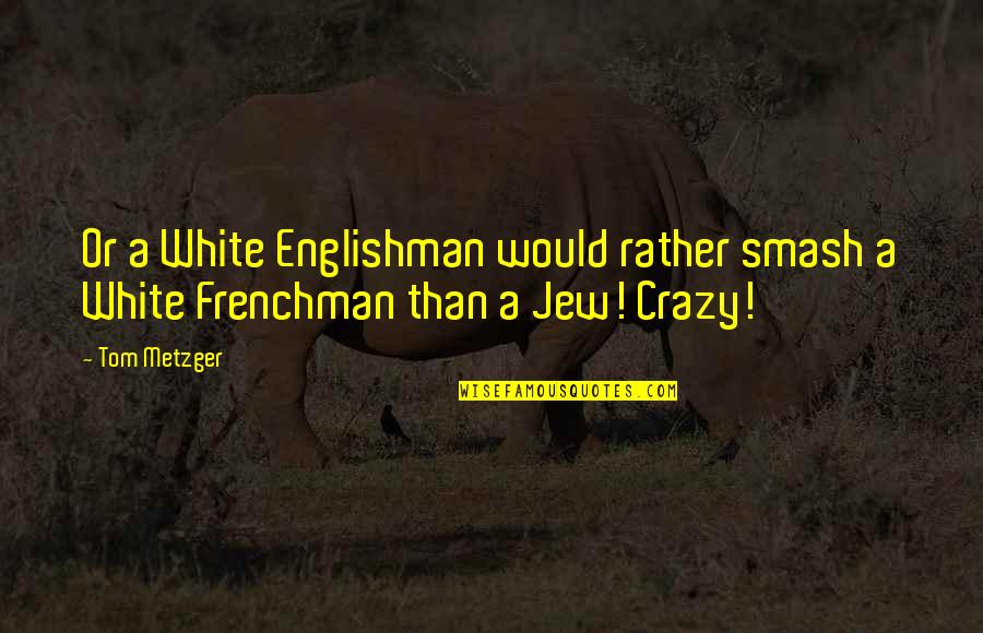 Sedentarismo Definicion Quotes By Tom Metzger: Or a White Englishman would rather smash a
