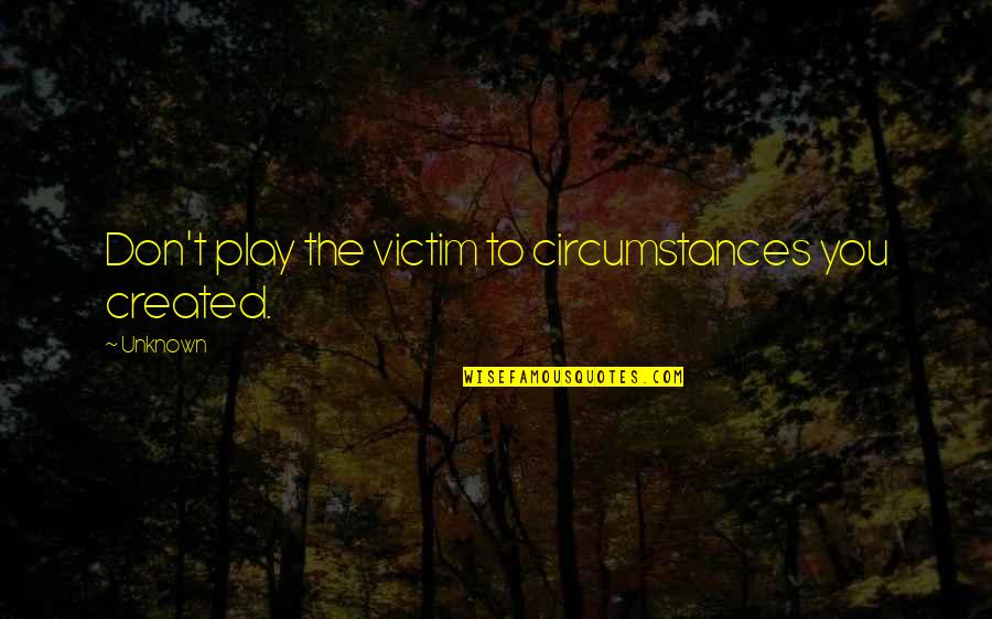 Sedentarismo Definicion Quotes By Unknown: Don't play the victim to circumstances you created.