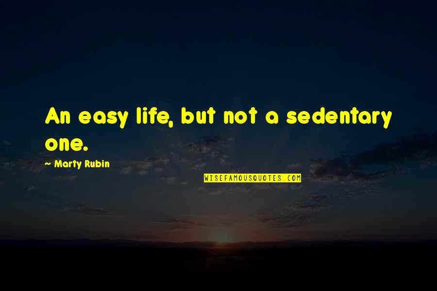 Sedentary Quotes By Marty Rubin: An easy life, but not a sedentary one.