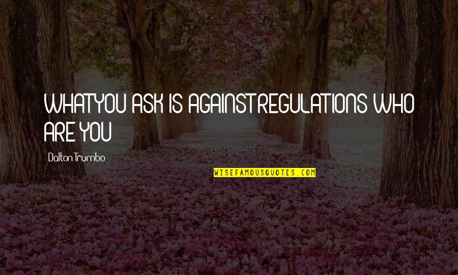 Sedeo Power Quotes By Dalton Trumbo: WHAT YOU ASK IS AGAINST REGULATIONS WHO ARE