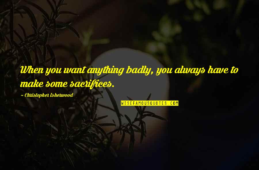 Sedersi Quotes By Christopher Isherwood: When you want anything badly, you always have