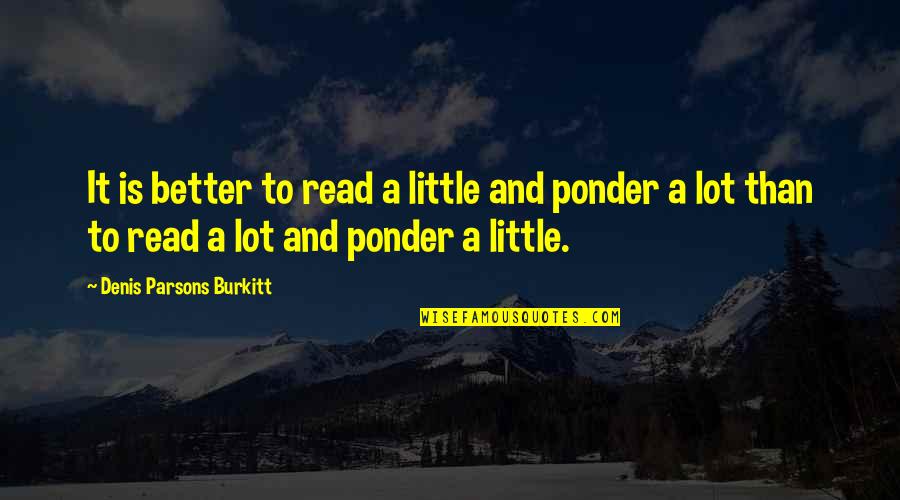 Sedesque Quotes By Denis Parsons Burkitt: It is better to read a little and