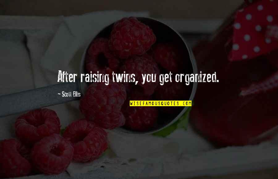 Sedientas Quotes By Scott Ellis: After raising twins, you get organized. Sedientas Quotes By Scott Ellis: After raising twins, you get organized.
