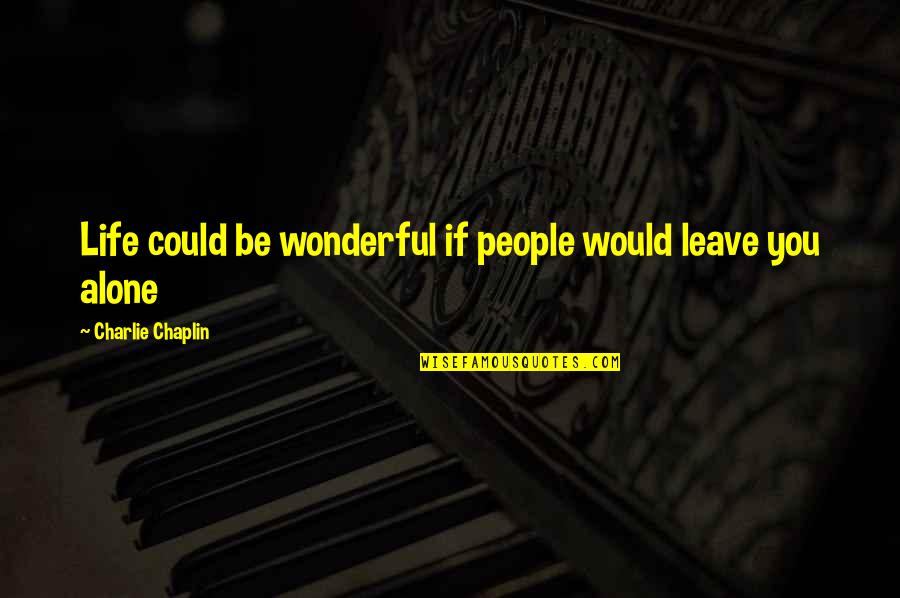 Sedih Cinta Quotes By Charlie Chaplin: Life could be wonderful if people would leave