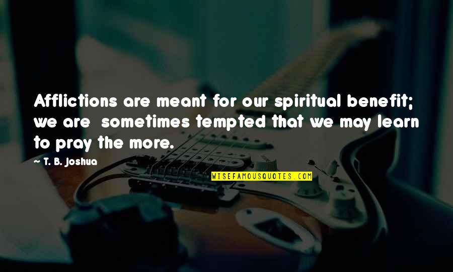 Sedih Tak Berujung Quotes By T. B. Joshua: Afflictions are meant for our spiritual benefit; we Sedih Tak Berujung Quotes By T. B. Joshua: Afflictions are meant for our spiritual benefit; we