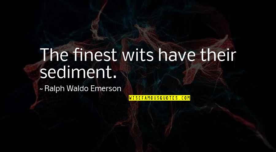 Sediment Quotes By Ralph Waldo Emerson: The finest wits have their sediment.