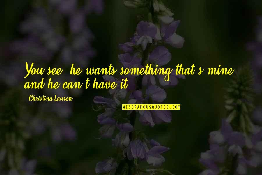 Sedita Cayson Quotes By Christina Lauren: You see, he wants something that's mine, and Sedita Cayson Quotes By Christina Lauren: You see, he wants something that's mine, and