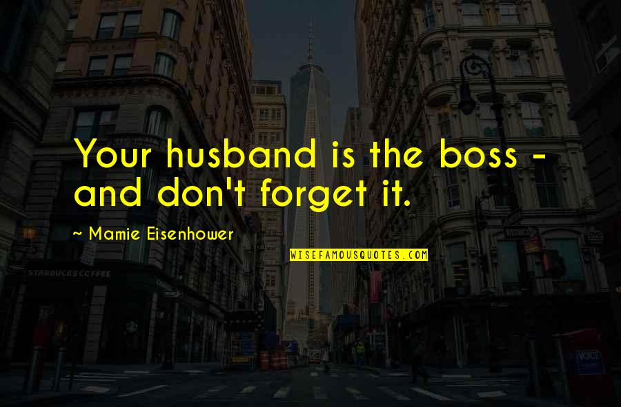 Sedita Cayson Quotes By Mamie Eisenhower: Your husband is the boss - and don't Sedita Cayson Quotes By Mamie Eisenhower: Your husband is the boss - and don't