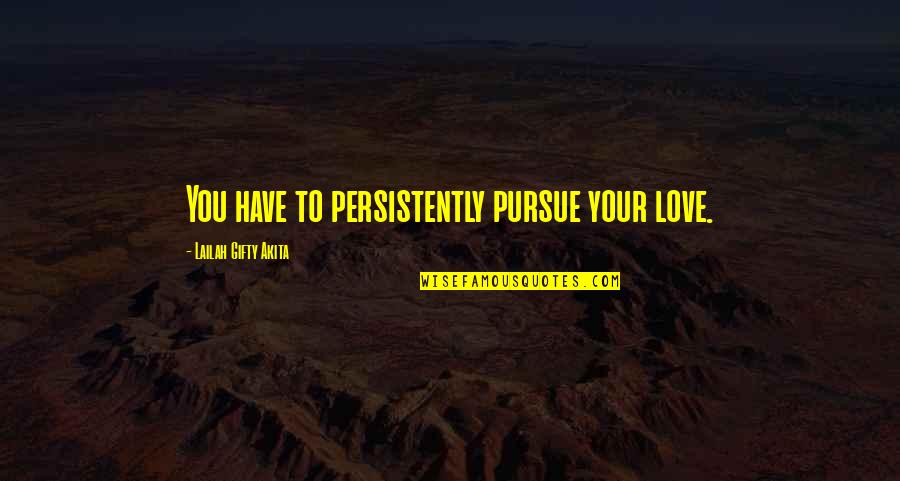 Seditions Defined Quotes By Lailah Gifty Akita: You have to persistently pursue your love.
