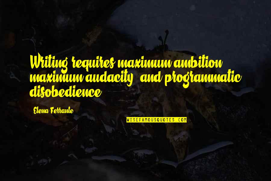 Sedlackova Ilona Quotes By Elena Ferrante: Writing requires maximum ambition, maximum audacity, and programmatic