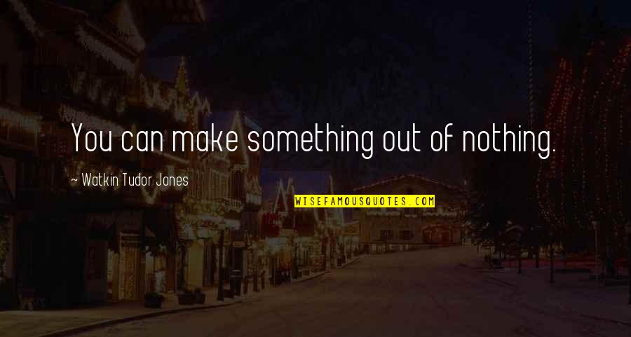 Sedlaks Quotes By Watkin Tudor Jones: You can make something out of nothing.