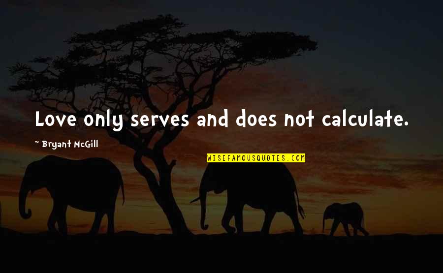 Sedler Realty Quotes By Bryant McGill: Love only serves and does not calculate.