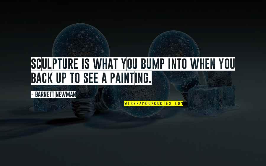 Sedman Hawkins Quotes By Barnett Newman: Sculpture is what you bump into when you Sedman Hawkins Quotes By Barnett Newman: Sculpture is what you bump into when you