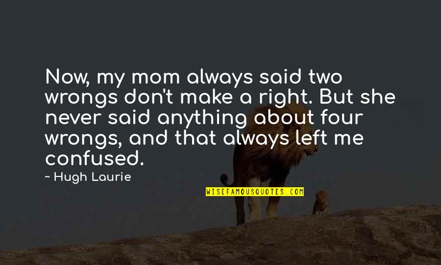 Sedman Hawkins Quotes By Hugh Laurie: Now, my mom always said two wrongs don't Sedman Hawkins Quotes By Hugh Laurie: Now, my mom always said two wrongs don't