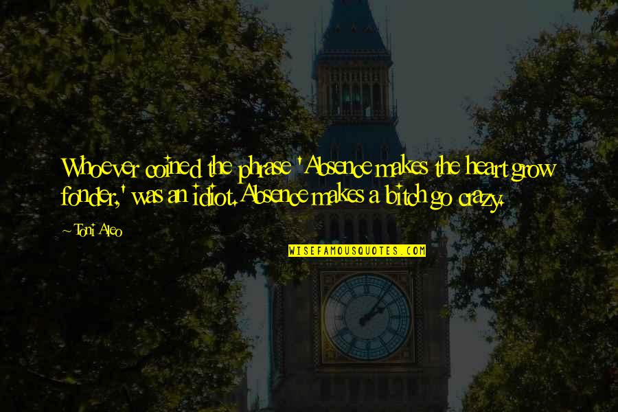 Sednaoui Elisa Quotes By Toni Aleo: Whoever coined the phrase 'Absence makes the heart Sednaoui Elisa Quotes By Toni Aleo: Whoever coined the phrase 'Absence makes the heart