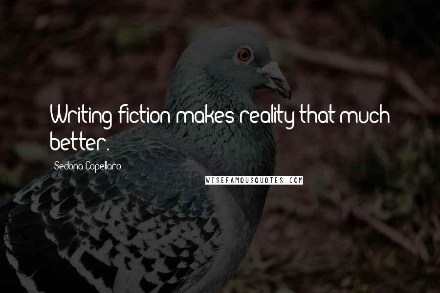 Sedona Capellaro quotes: Writing fiction makes reality that much better.