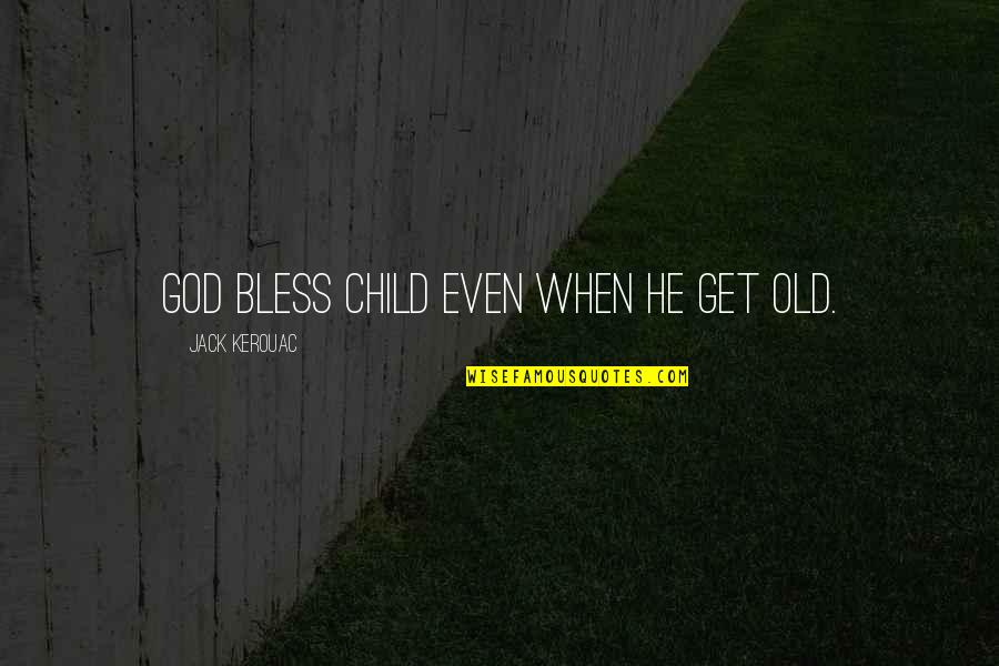 Sedona Quotes By Jack Kerouac: God bless child even when he get old.