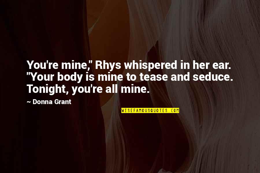 Seduce Her Quotes By Donna Grant: You're mine," Rhys whispered in her ear. "Your
