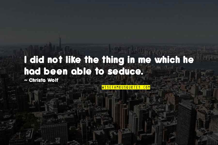 Seduce Quotes By Christa Wolf: I did not like the thing in me