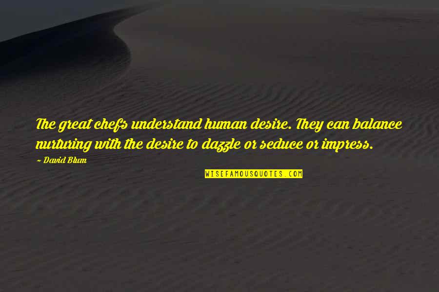 Seduce Quotes By David Blum: The great chefs understand human desire. They can Seduce Quotes By David Blum: The great chefs understand human desire. They can