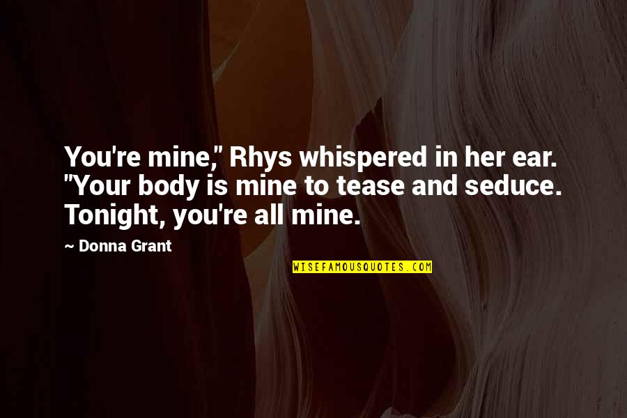 Seduce Quotes By Donna Grant: You're mine," Rhys whispered in her ear. "Your