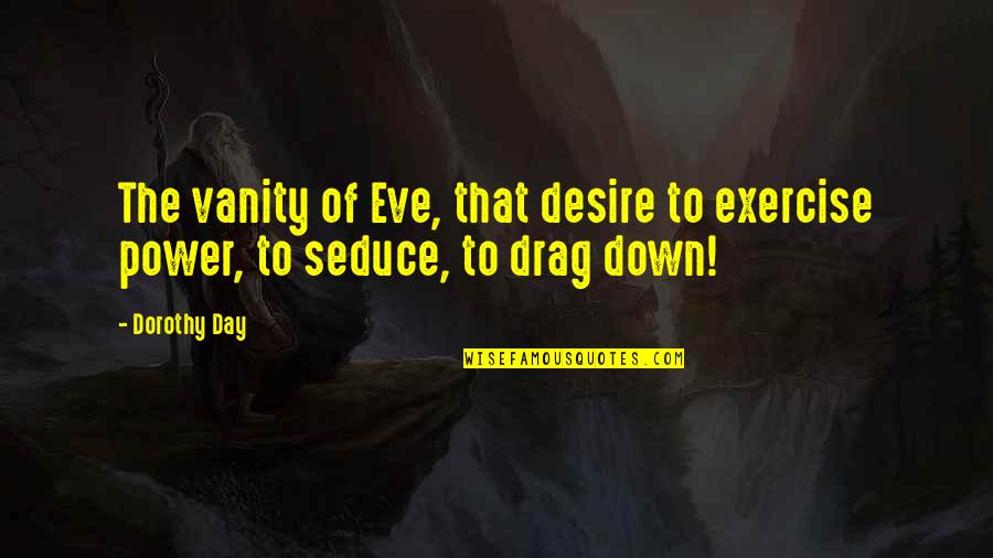 Seduce Quotes By Dorothy Day: The vanity of Eve, that desire to exercise