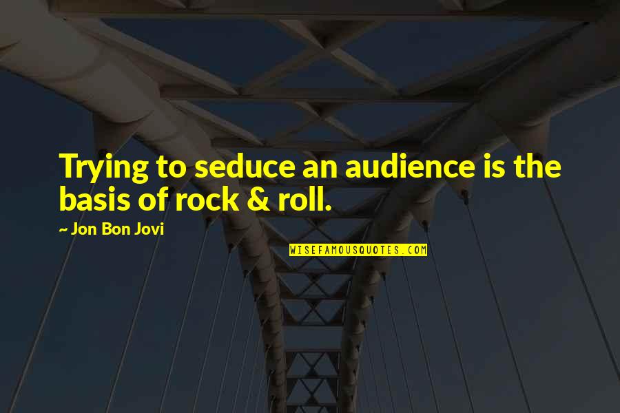 Seduce Quotes By Jon Bon Jovi: Trying to seduce an audience is the basis Seduce Quotes By Jon Bon Jovi: Trying to seduce an audience is the basis