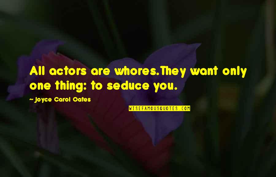 Seduce Quotes By Joyce Carol Oates: All actors are whores.They want only one thing: