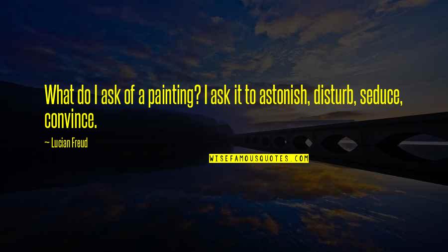 Seduce Quotes By Lucian Freud: What do I ask of a painting? I