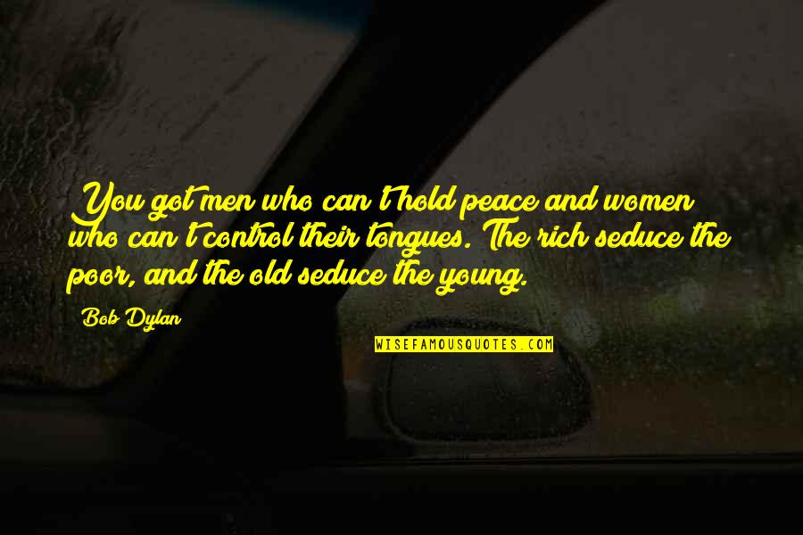 Seduce You Quotes By Bob Dylan: You got men who can't hold peace and Seduce You Quotes By Bob Dylan: You got men who can't hold peace and