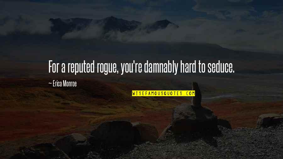 Seduce You Quotes By Erica Monroe: For a reputed rogue, you're damnably hard to