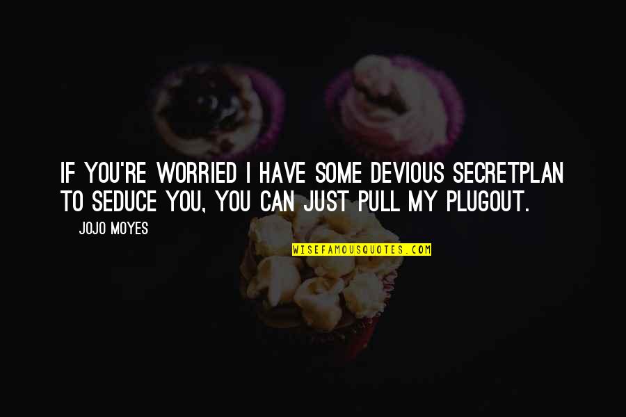 Seduce You Quotes By Jojo Moyes: If you're worried I have some devious secretplan Seduce You Quotes By Jojo Moyes: If you're worried I have some devious secretplan