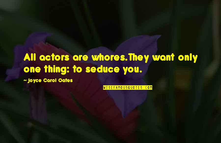 Seduce You Quotes By Joyce Carol Oates: All actors are whores.They want only one thing: Seduce You Quotes By Joyce Carol Oates: All actors are whores.They want only one thing: