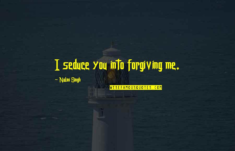 Seduce You Quotes By Nalini Singh: I seduce you into forgiving me. Seduce You Quotes By Nalini Singh: I seduce you into forgiving me.