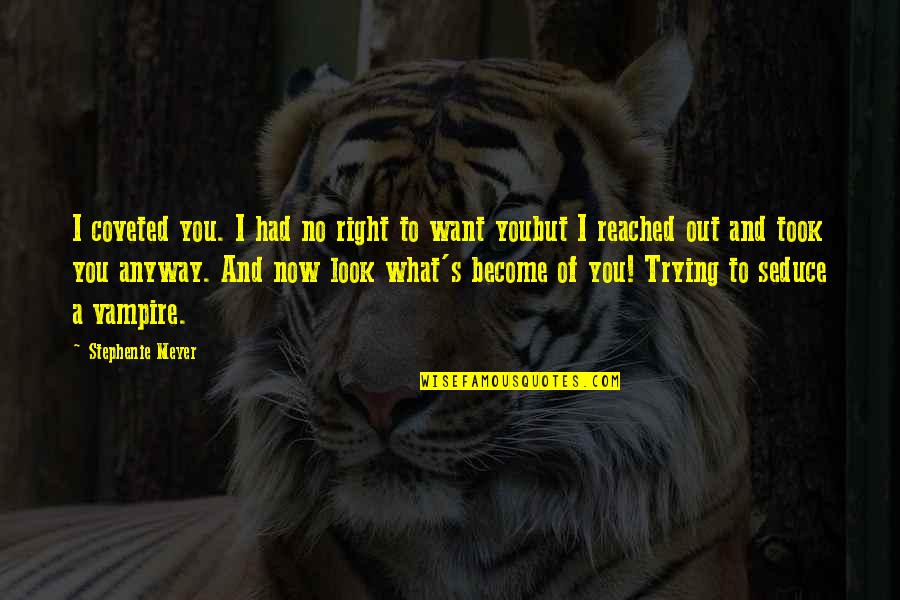 Seduce You Quotes By Stephenie Meyer: I coveted you. I had no right to
