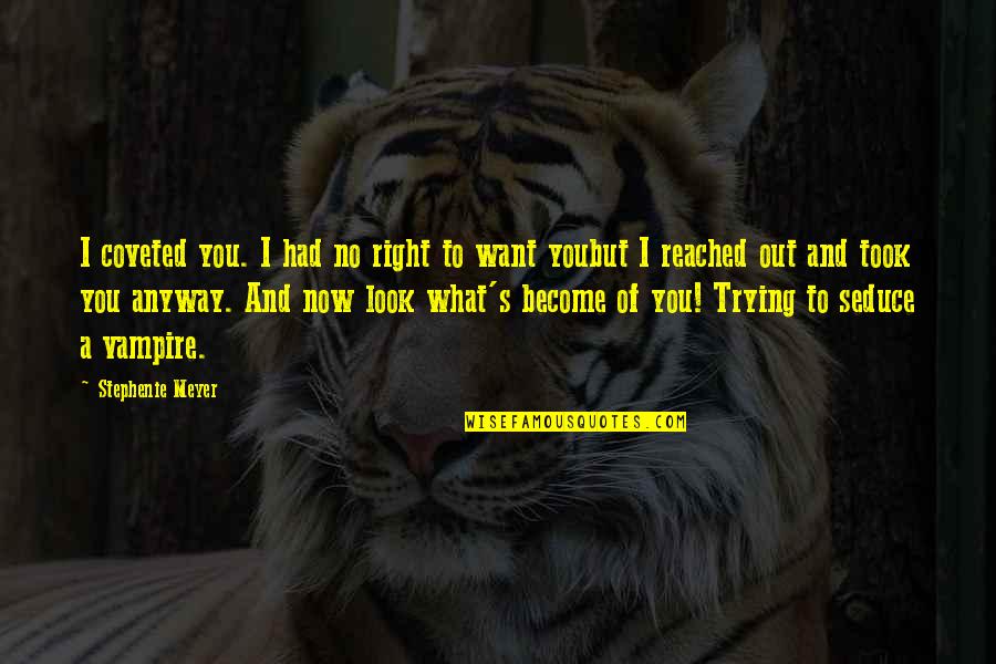 Seduce You Quotes By Stephenie Meyer: I coveted you. I had no right to Seduce You Quotes By Stephenie Meyer: I coveted you. I had no right to