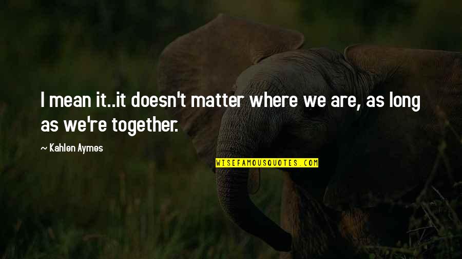 Seduced By Older Quotes By Kahlen Aymes: I mean it..it doesn't matter where we are,